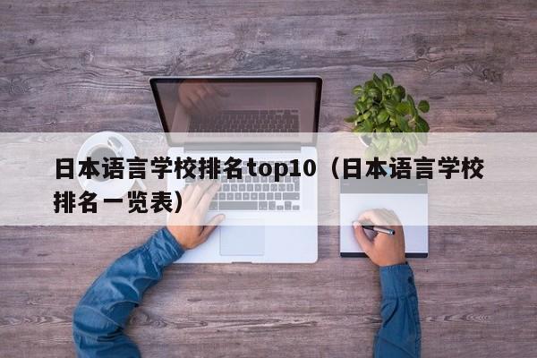 日本语言学校排名top10（日本语言学校排名一览表）