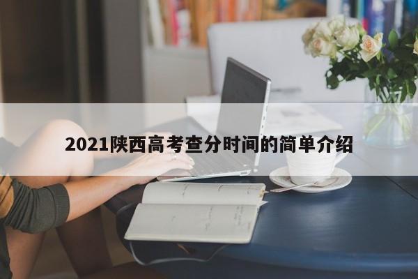 2021陕西高考查分时间的简单介绍