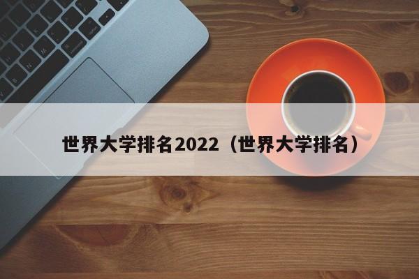 世界大学排名2022（世界大学排名）