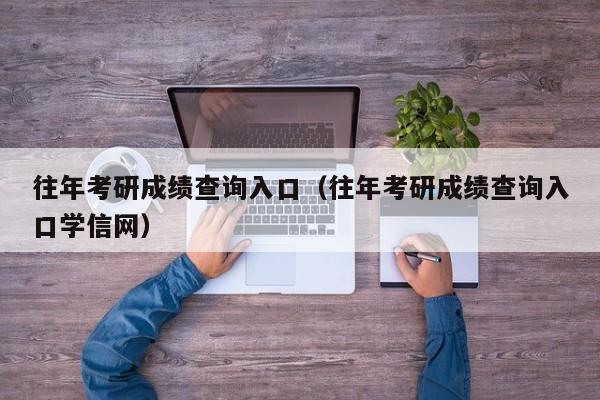 往年考研成绩查询入口（往年考研成绩查询入口学信网）