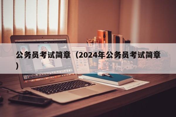 公务员考试简章（2024年公务员考试简章）