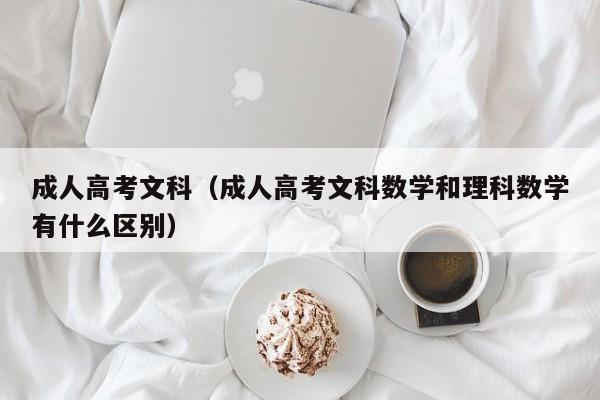 成人高考文科（成人高考文科数学和理科数学有什么区别）