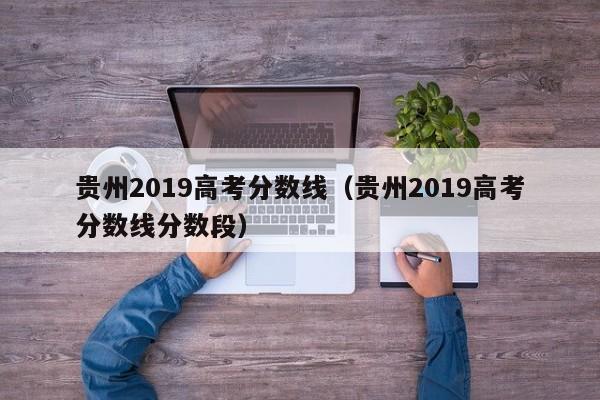 贵州2019高考分数线（贵州2019高考分数线分数段）