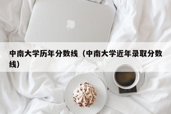 中南大学历年分数线（中南大学近年录取分数线）