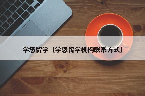 学您留学（学您留学机构联系方式）