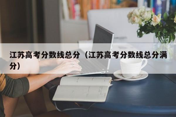 江苏高考分数线总分（江苏高考分数线总分满分）