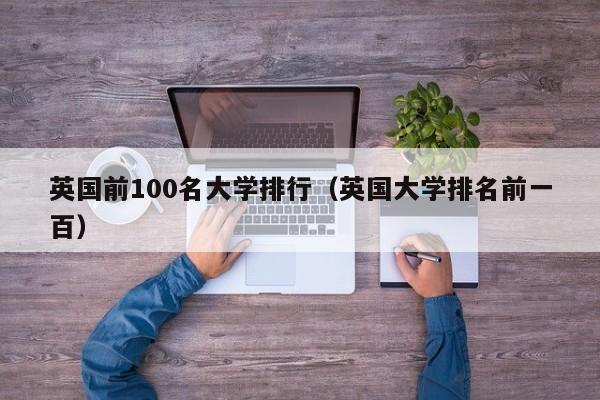 英国前100名大学排行（英国大学排名前一百）