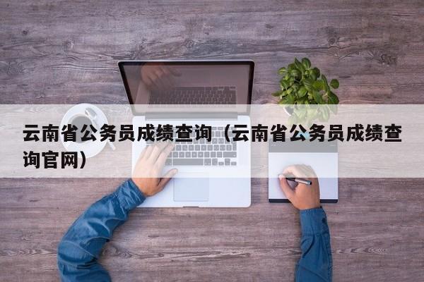 云南省公务员成绩查询（云南省公务员成绩查询官网）