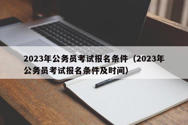 2023年公务员考试报名条件（2023年公务员考试报名条件及时间）