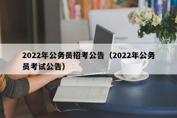 2022年公务员招考公告（2022年公务员考试公告）