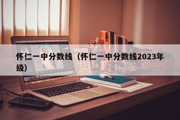 怀仁一中分数线（怀仁一中分数线2023年级）