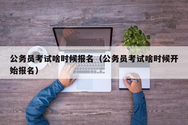 公务员考试啥时候报名（公务员考试啥时候开始报名）