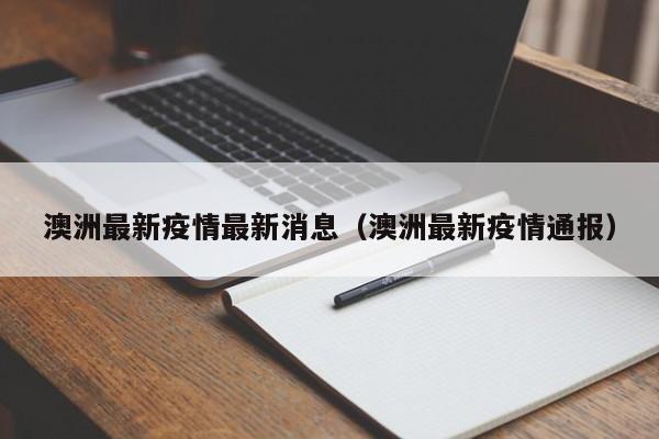 澳洲最新疫情最新消息（澳洲最新疫情通报）