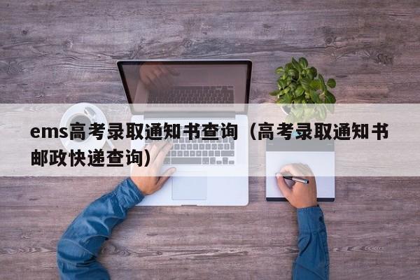 ems高考录取通知书查询（高考录取通知书邮政快递查询）