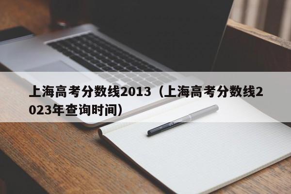 上海高考分数线2013（上海高考分数线2023年查询时间）