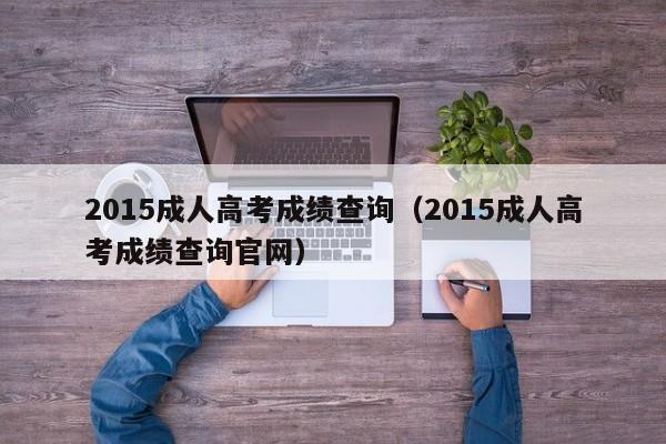 2015成人高考成绩查询（2015成人高考成绩查询官网）