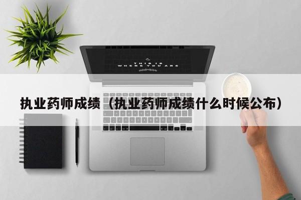 执业药师成绩（执业药师成绩什么时候公布）