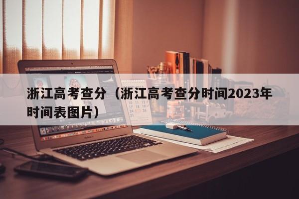 浙江高考查分（浙江高考查分时间2023年时间表图片）