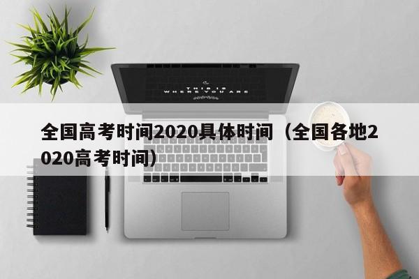 全国高考时间2020具体时间（全国各地2020高考时间）