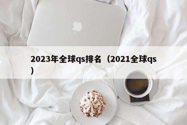 2023年全球qs排名（2021全球qs）