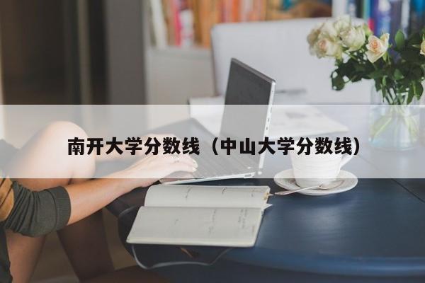 南开大学分数线（中山大学分数线）