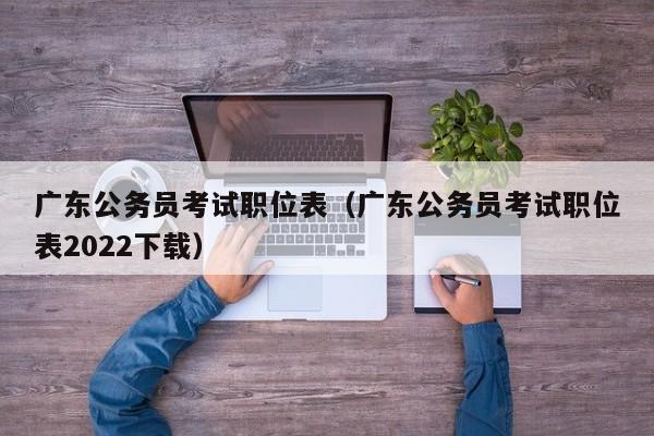 广东公务员考试职位表（广东公务员考试职位表2022下载）