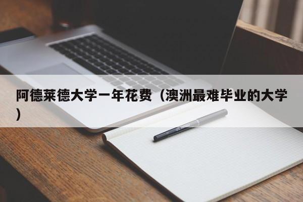 阿德莱德大学一年花费（澳洲最难毕业的大学）