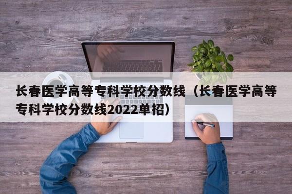 长春医学高等专科学校分数线（长春医学高等专科学校分数线2022单招）