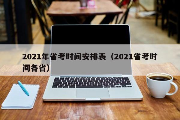 2021年省考时间安排表（2021省考时间各省）