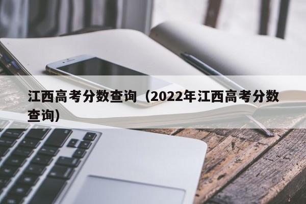 江西高考分数查询（2022年江西高考分数查询）