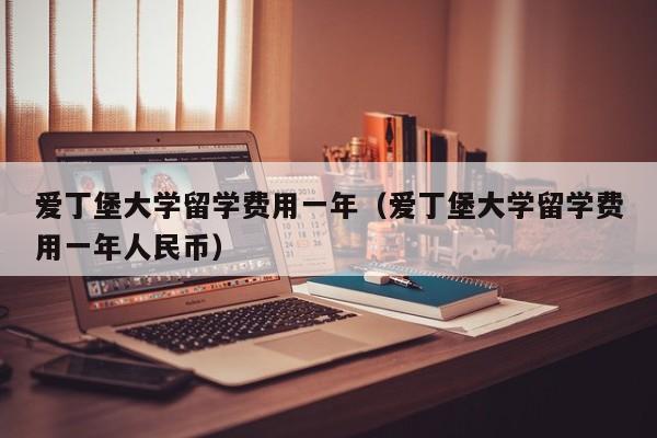 爱丁堡大学留学费用一年（爱丁堡大学留学费用一年人民币）