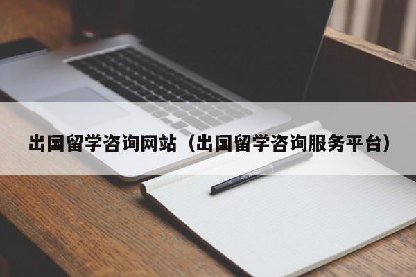 出国留学咨询网站（出国留学咨询服务平台）