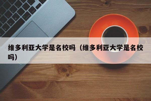 维多利亚大学是名校吗（维多利亚大学是名校吗）