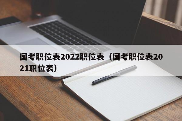 国考职位表2022职位表（国考职位表2021职位表）