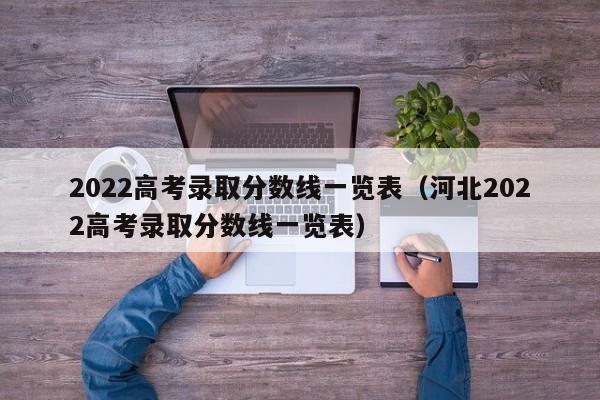 2022高考录取分数线一览表（河北2022高考录取分数线一览表）