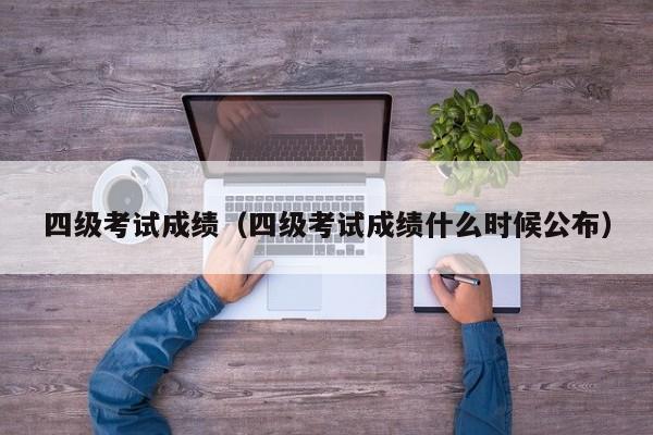 四级考试成绩（四级考试成绩什么时候公布）