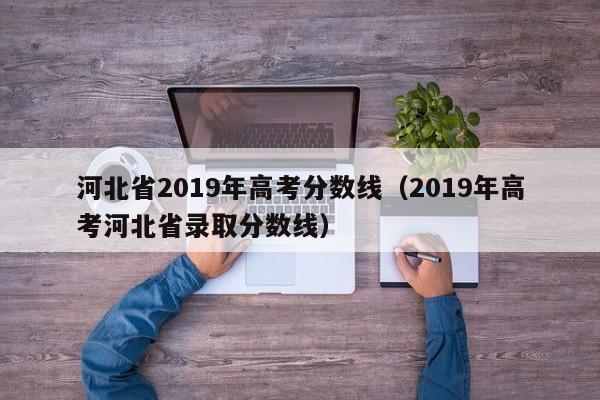 河北省2019年高考分数线（2019年高考河北省录取分数线）