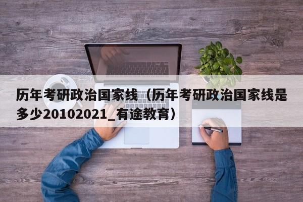 历年考研政治国家线（历年考研政治国家线是多少20102021_有途教育）