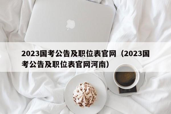 2023国考公告及职位表官网（2023国考公告及职位表官网河南）