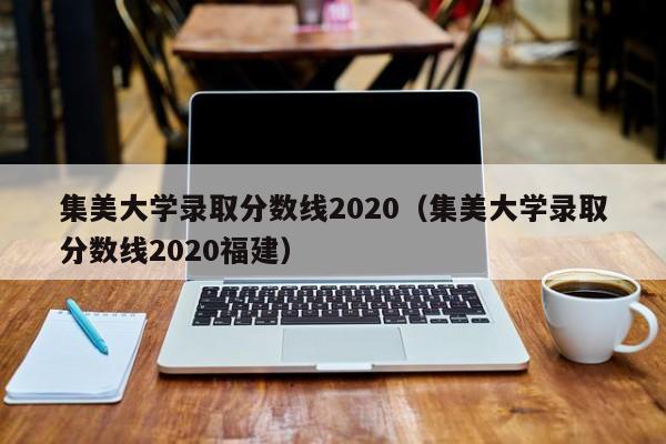 集美大学录取分数线2020（集美大学录取分数线2020福建）