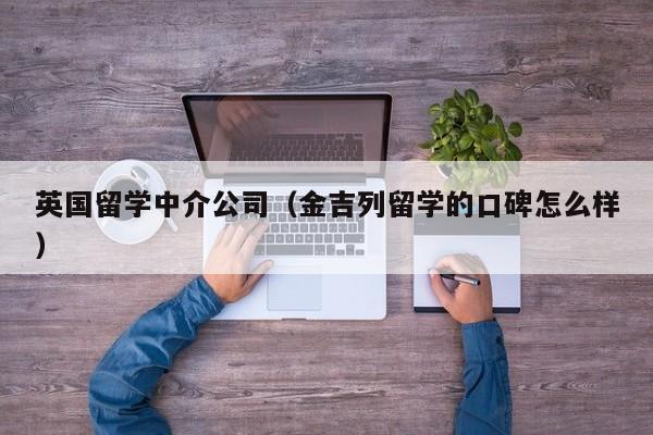 英国留学中介公司（金吉列留学的口碑怎么样）