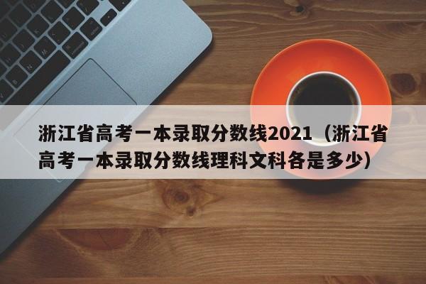 浙江省高考一本录取分数线2021（浙江省高考一本录取分数线理科文科各是多少）