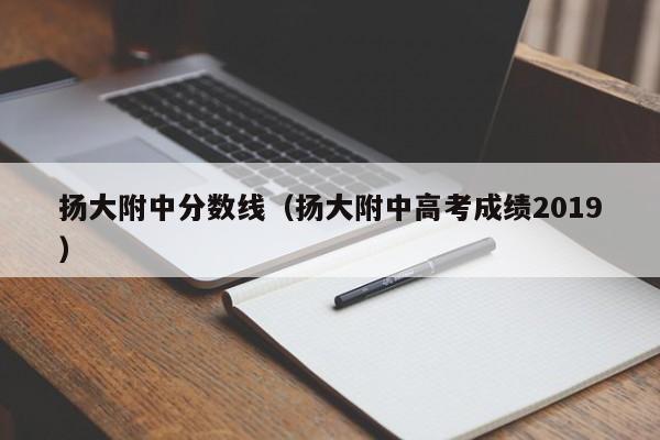 扬大附中分数线（扬大附中高考成绩2019）