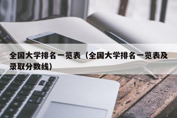 全国大学排名一览表（全国大学排名一览表及录取分数线）