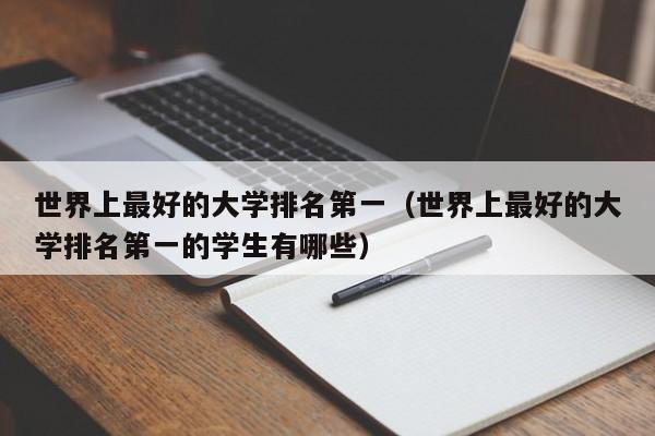 世界上最好的大学排名第一（世界上最好的大学排名第一的学生有哪些）