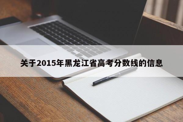 关于2015年黑龙江省高考分数线的信息