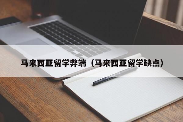 马来西亚留学弊端（马来西亚留学缺点）