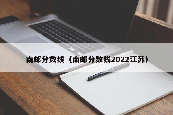 南邮分数线（南邮分数线2022江苏）