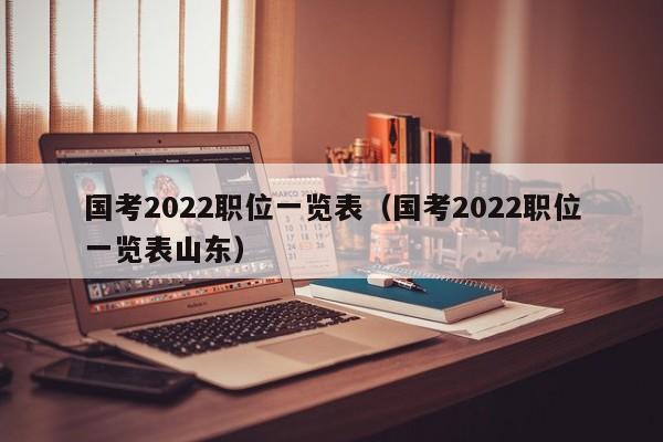 国考2022职位一览表（国考2022职位一览表山东）