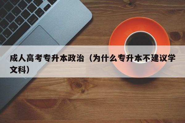 成人高考专升本政治（为什么专升本不建议学文科）